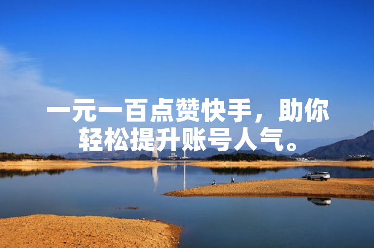 一元一百点赞快手，助你轻松提升账号人气。