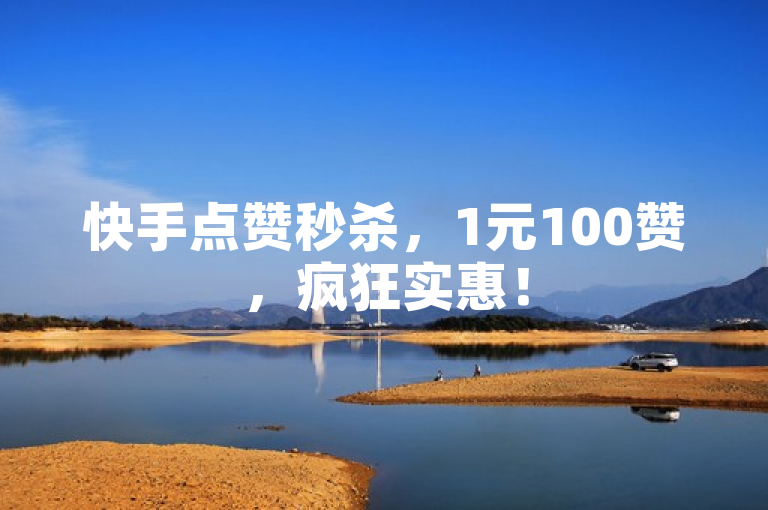 快手点赞秒杀，1元100赞，疯狂实惠！