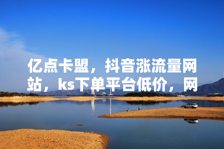 亿点卡盟，抖音涨流量网站，ks下单平台低价，网红助手app微利也疯狂！