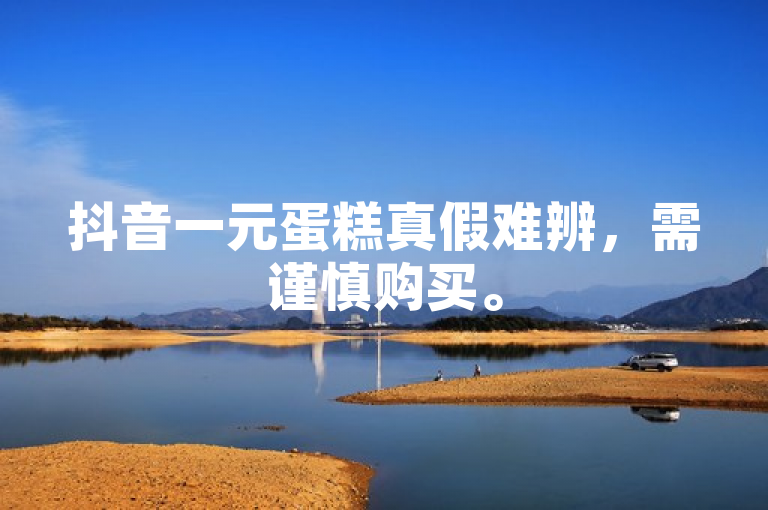 抖音一元蛋糕真假难辨，需谨慎购买。