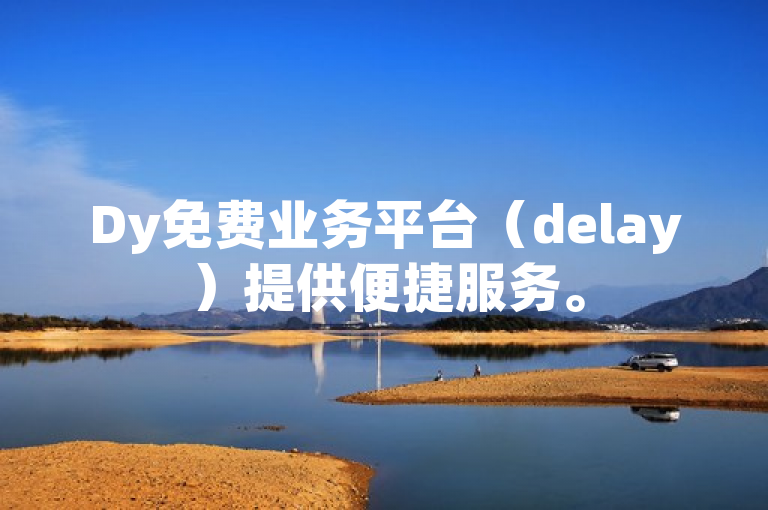 Dy免费业务平台（delay）提供便捷服务。