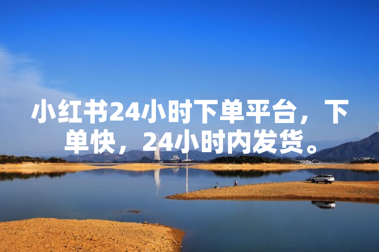小红书24小时下单平台，下单快，24小时内发货。