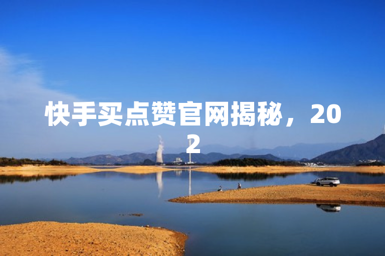 快手买点赞官网揭秘，2025必学的快手购买点赞服务平台！