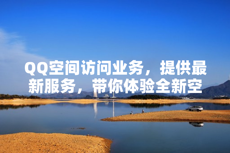QQ空间访问业务，提供最新服务，带你体验全新空间互动。