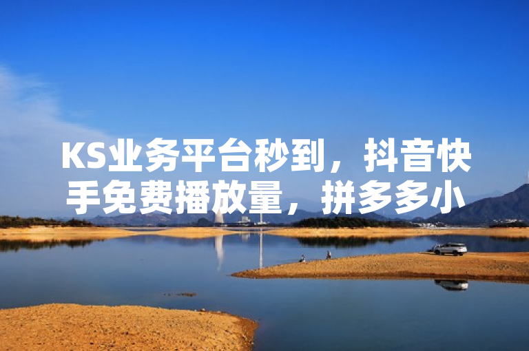 KS业务平台秒到，抖音快手免费播放量，拼多多小红书自助快手真人下单。