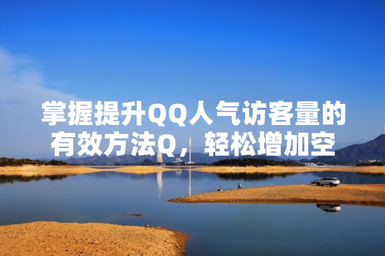 掌握提升QQ人气访客量的有效方法Q，轻松增加空间访问量！