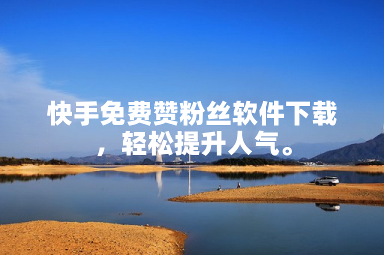 快手免费赞粉丝软件下载，轻松提升人气。