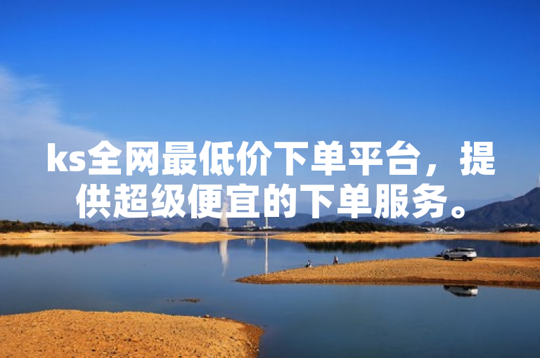 ks全网最低价下单平台，提供超级便宜的下单服务。