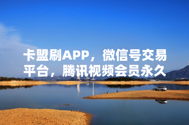 卡盟刷APP，微信号交易平台，腾讯视频会员永久，qq刷好友空间。