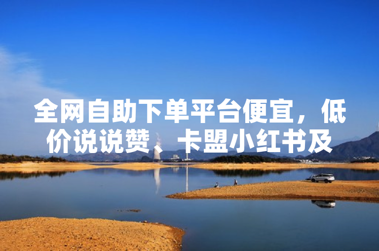 全网自助下单平台便宜，低价说说赞、卡盟小红书及QQ会员可下单。