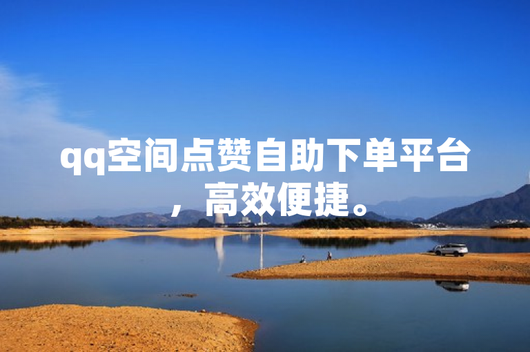 qq空间点赞自助下单平台，高效便捷。