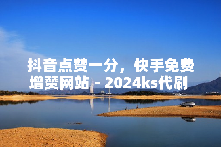 抖音点赞一分，快手免费增赞网站 - 2024ks代刷 - 点赞ks