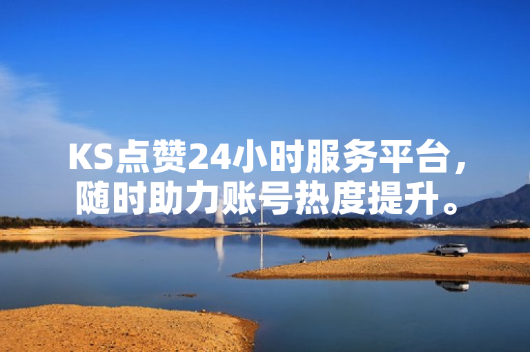 KS点赞24小时服务平台，随时助力账号热度提升。