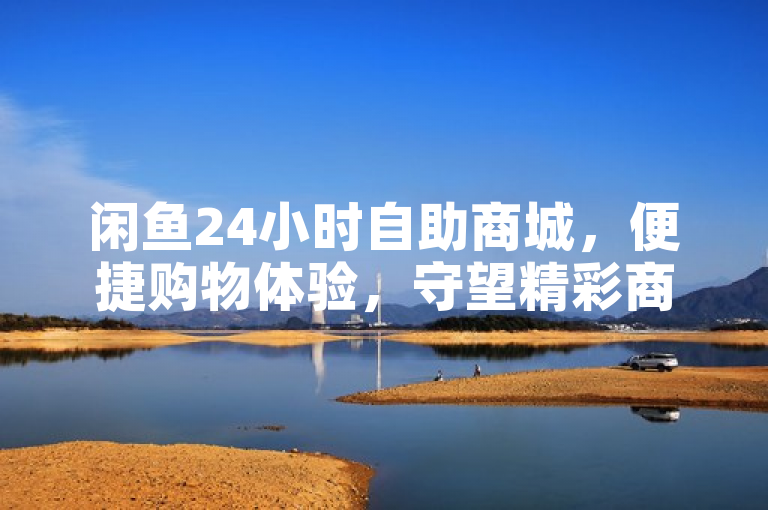 闲鱼24小时自助商城，便捷购物体验，守望精彩商城！