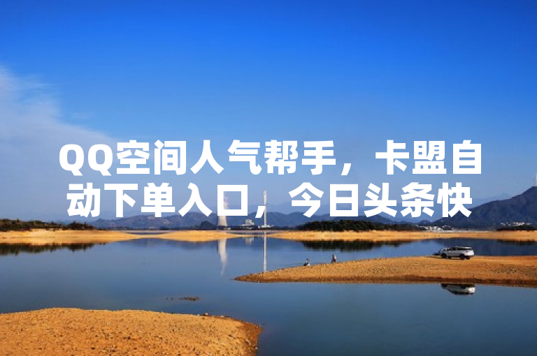 QQ空间人气帮手，卡盟自动下单入口，今日头条快手播放量设置器下载。