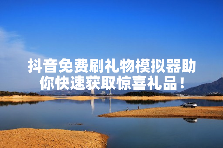 抖音免费刷礼物模拟器助你快速获取惊喜礼品！
