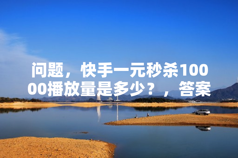 问题，快手一元秒杀10000播放量是多少？，答案，这个问题涉及的是购买播放量的成本计算。假设快手一元秒杀10000播放意味着花费1元人民币可以获得10000次播放量，那么，，详细解析过程如下，，确定单位价格，，- 根据题意，1元人民币可以购买10000次播放量。，计算总播放量，，- 如果花费1元人民币，则得到的播放量为10000次。，因此，答案是，，1元人民币可以购买10000次播放量。