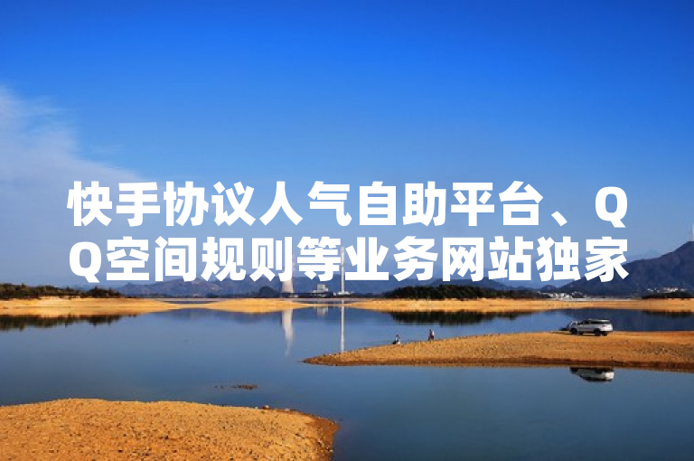 快手协议人气自助平台、QQ空间规则等业务网站独家揭秘。