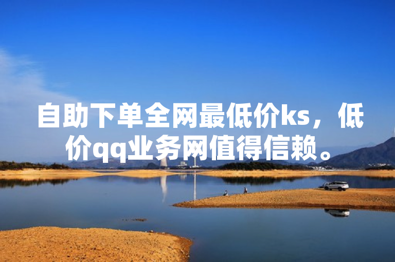 自助下单全网最低价ks，低价qq业务网值得信赖。
