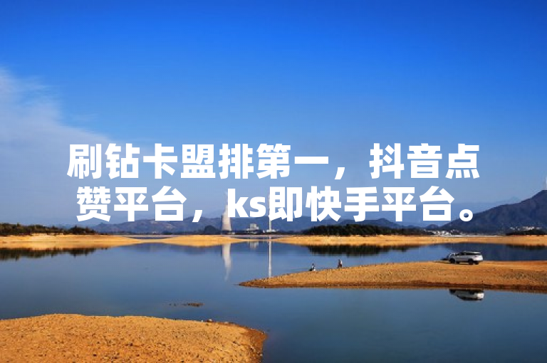 刷钻卡盟排第一，抖音点赞平台，ks即快手平台。