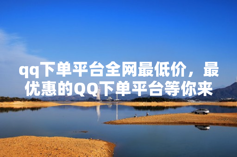 qq下单平台全网最低价，最优惠的QQ下单平台等你来。