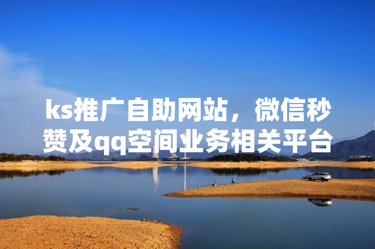 ks推广自助网站，微信秒赞及qq空间业务相关平台。