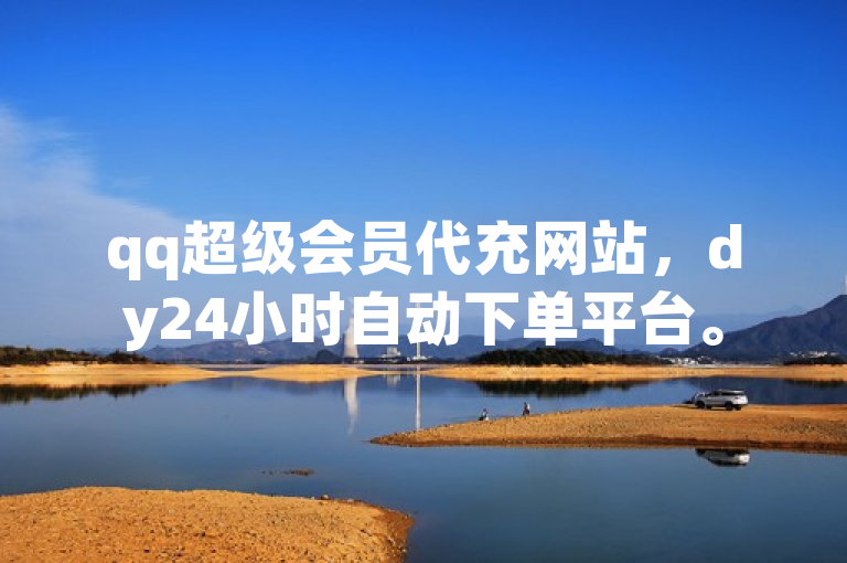 qq超级会员代充网站，dy24小时自动下单平台。