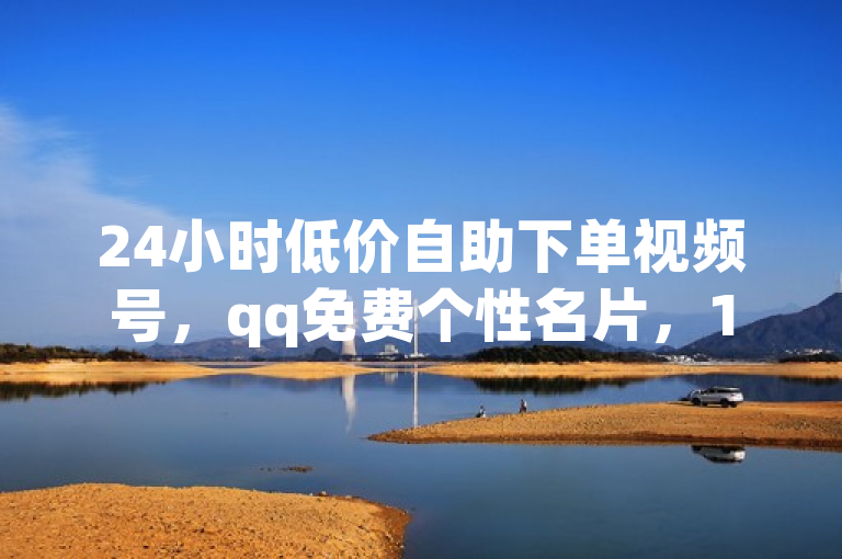 24小时低价自助下单视频号，qq免费个性名片，1元3万粉丝，快手点赞批量删除神器ios。