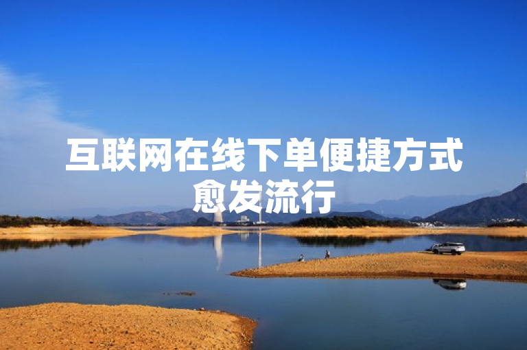 互联网在线下单便捷方式愈发流行
