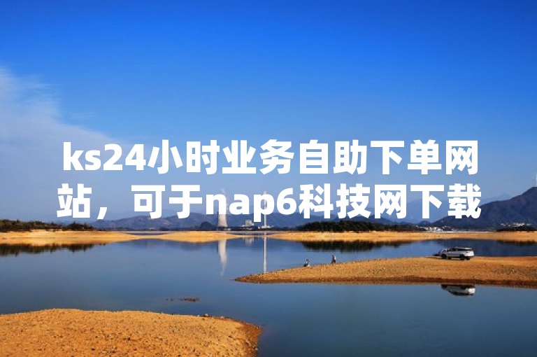 ks24小时业务自助下单网站，可于nap6科技网下载相关资源。