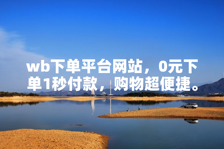 wb下单平台网站，0元下单1秒付款，购物超便捷。