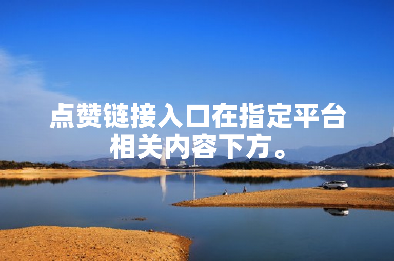点赞链接入口在指定平台相关内容下方。