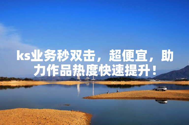 ks业务秒双击，超便宜，助力作品热度快速提升！
