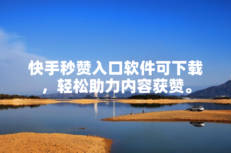 快手秒赞入口软件可下载，轻松助力内容获赞。