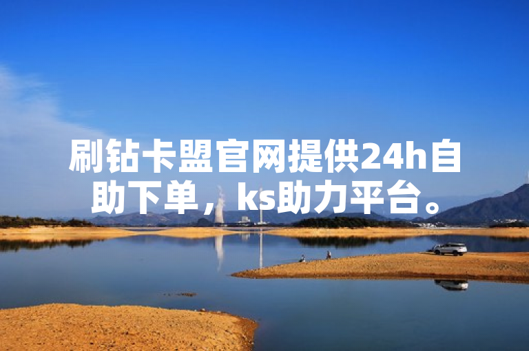刷钻卡盟官网提供24h自助下单，ks助力平台。
