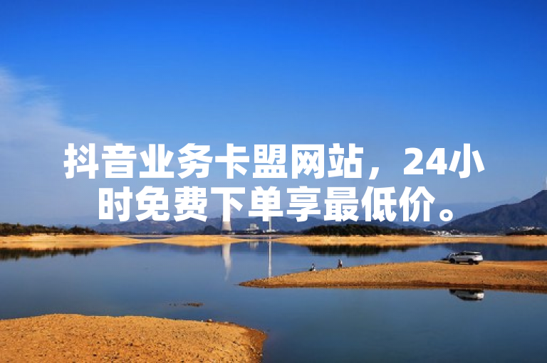 抖音业务卡盟网站，24小时免费下单享最低价。