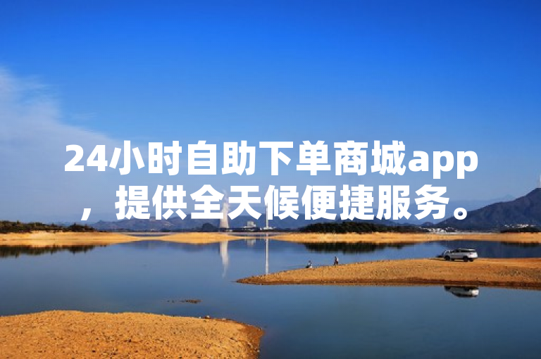 24小时自助下单商城app，提供全天候便捷服务。