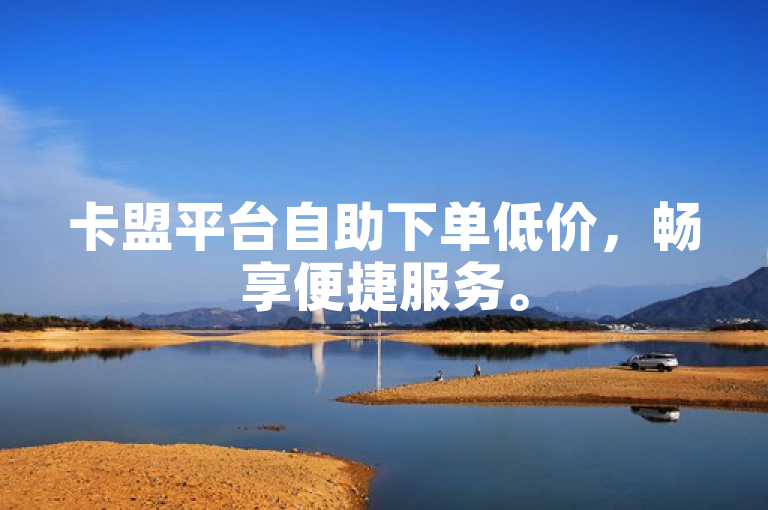 卡盟平台自助下单低价，畅享便捷服务。