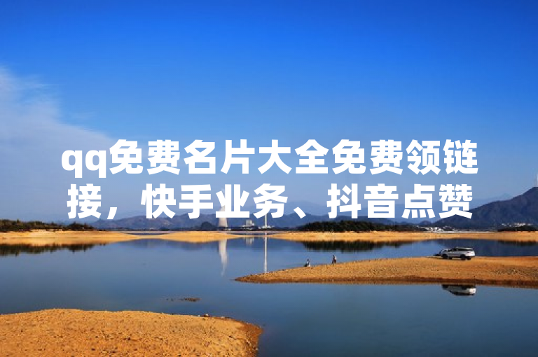 qq免费名片大全免费领链接，快手业务、抖音点赞充值自助下单小程序。