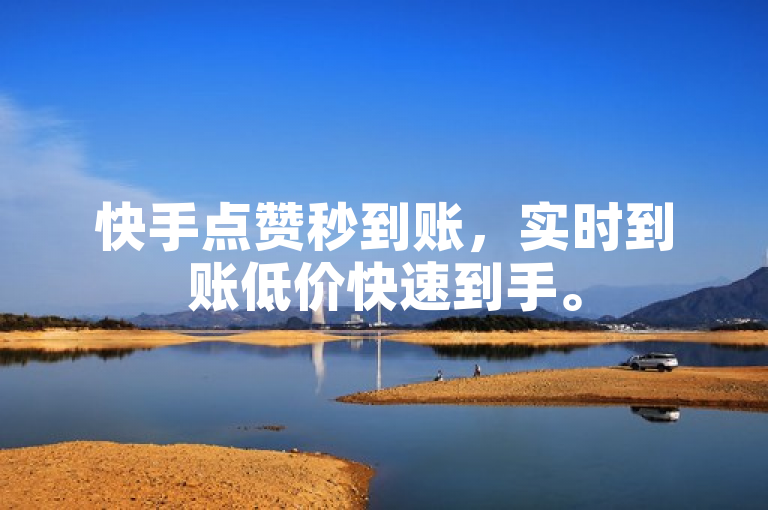 快手点赞秒到账，实时到账低价快速到手。