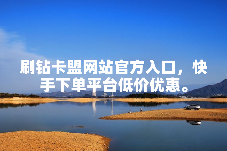 刷钻卡盟网站官方入口，快手下单平台低价优惠。