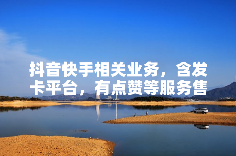 抖音快手相关业务，含发卡平台，有点赞等服务售卖。