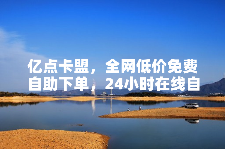 亿点卡盟，全网低价免费自助下单，24小时在线自助卡盟。