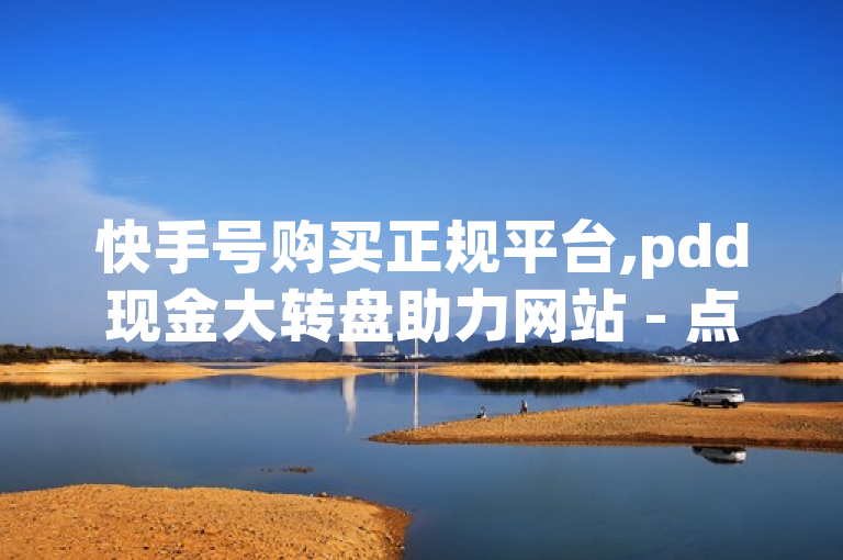 快手号购买正规平台,pdd现金大转盘助力网站 - 点赞自助平台业务 - 快手一块