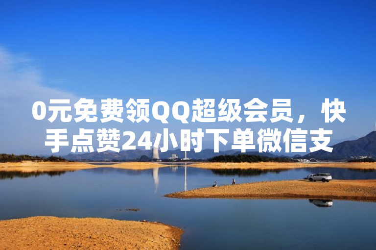 0元免费领QQ超级会员，快手点赞24小时下单微信支付。