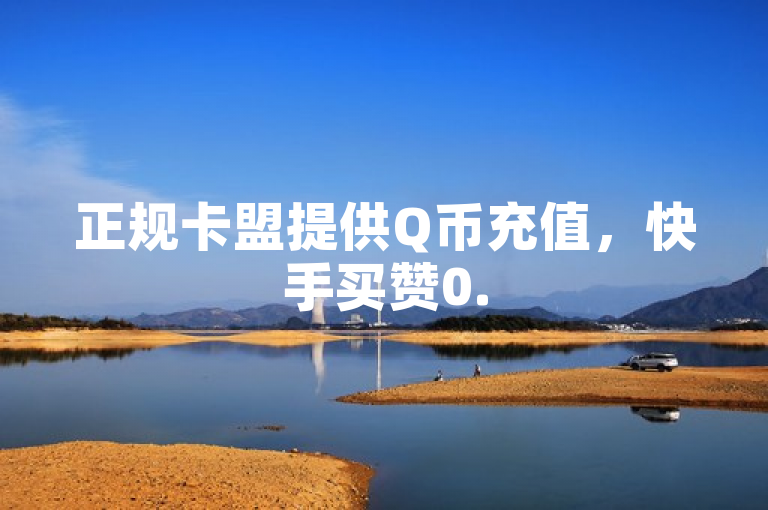 正规卡盟提供Q币充值，快手买赞0.5元100个秒到。