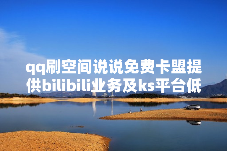 qq刷空间说说免费卡盟提供bilibili业务及ks平台低价自助服务。