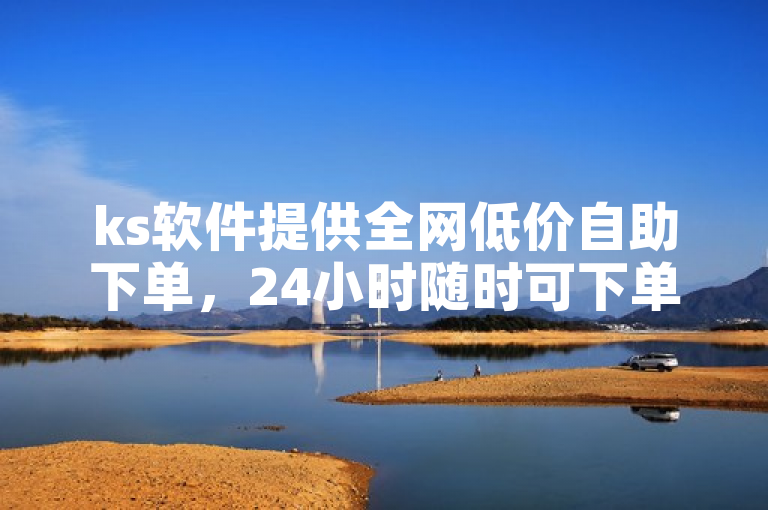 ks软件提供全网低价自助下单，24小时随时可下单。