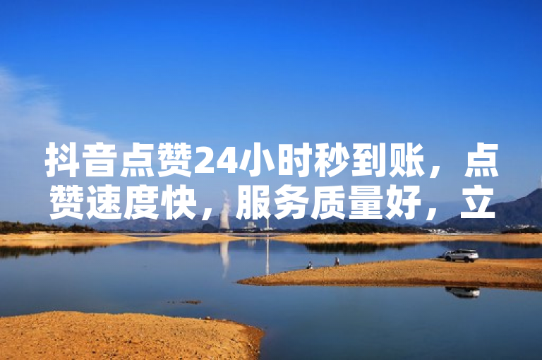 抖音点赞24小时秒到账，点赞速度快，服务质量好，立即体验！