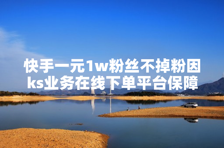 快手一元1w粉丝不掉粉因ks业务在线下单平台保障。